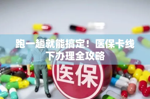 跑一趟就能搞定！医保卡线下办理全攻略